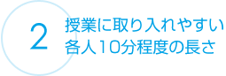 授業に取り入れやすい各人10分程度の長さ